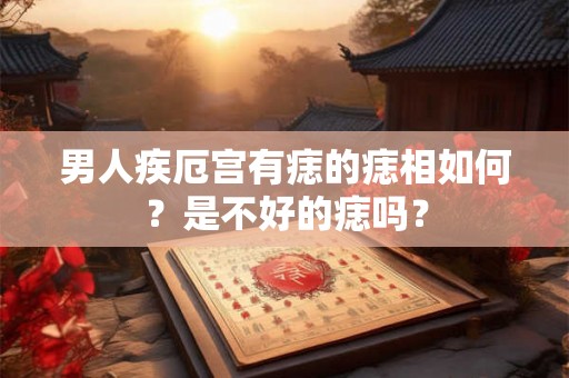 男人疾厄宫有痣的痣相如何？是不好的痣吗？