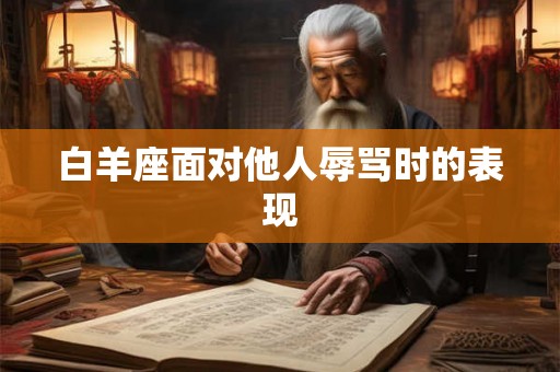 白羊座面对他人辱骂时的表现 白羊座面对他人辱骂时的表现
