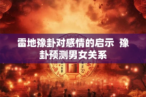 雷地豫卦对感情的启示  豫卦预测男女关系