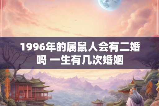 1996年的属鼠人会有二婚吗 一生有几次婚姻