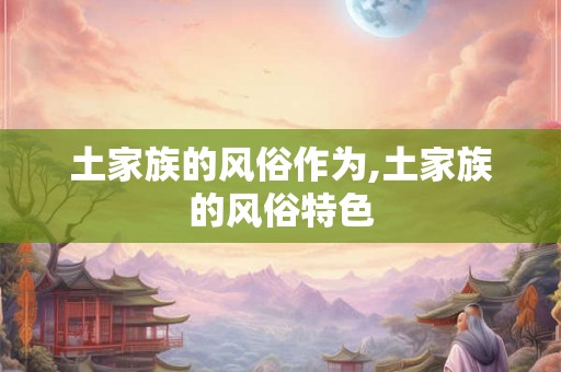 土家族的风俗作为,土家族的风俗特色