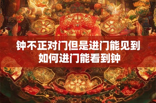 钟不正对门但是进门能见到 如何进门能看到钟