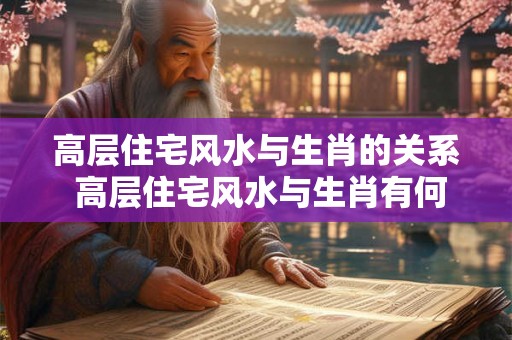 高层住宅风水与生肖的关系 高层住宅风水与生肖有何关联