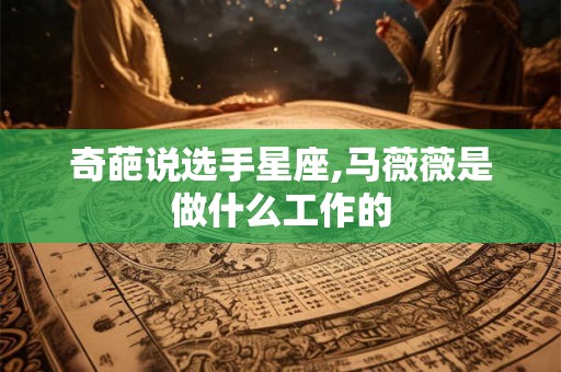 奇葩说选手星座,马薇薇是做什么工作的