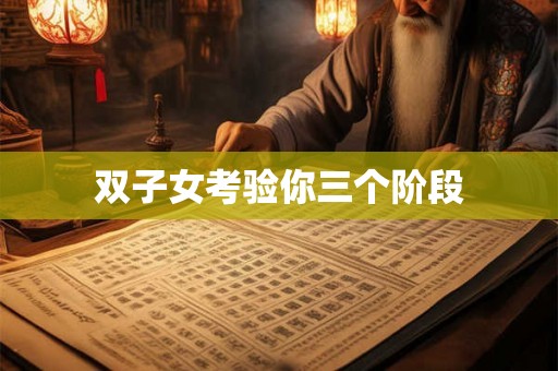 双子女考验你三个阶段 双子女考验你三个阶段