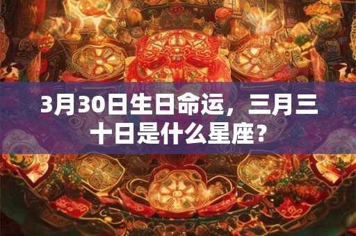 3月30日生日命运，三月三十日是什么星座？