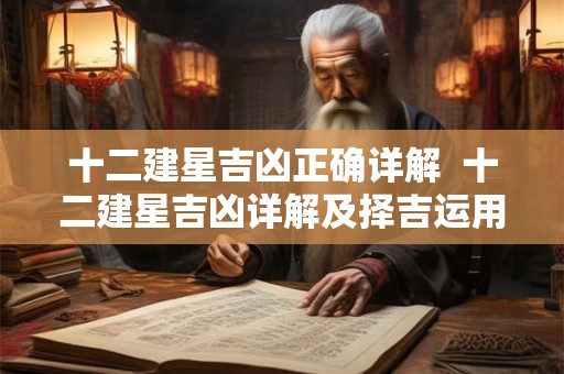 十二建星吉凶正确详解  十二建星吉凶详解及择吉运用