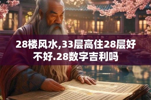 28楼风水,33层高住28层好不好.28数字吉利吗