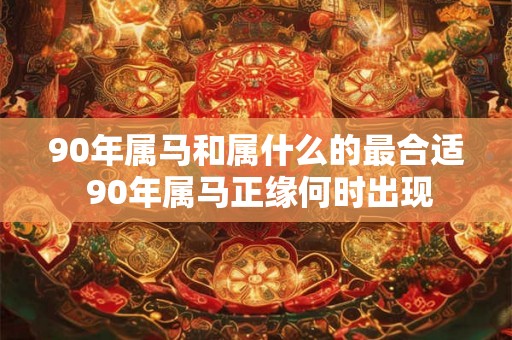 90年属马和属什么的最合适 90年属马正缘何时出现