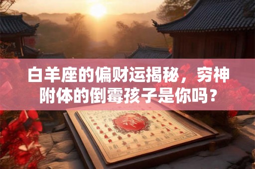 白羊座的偏财运揭秘,穷神附体的倒霉孩子是你吗? 白羊座的偏财运揭秘,穷神附体的倒霉孩子是你吗?
