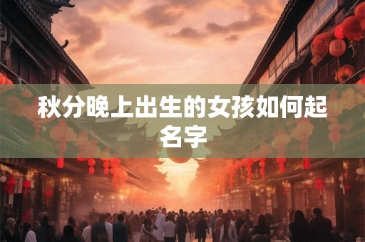 秋分晚上出生的女孩如何起名字