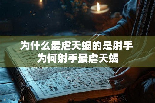 为什么最虐天蝎的是射手 为何射手最虐天蝎