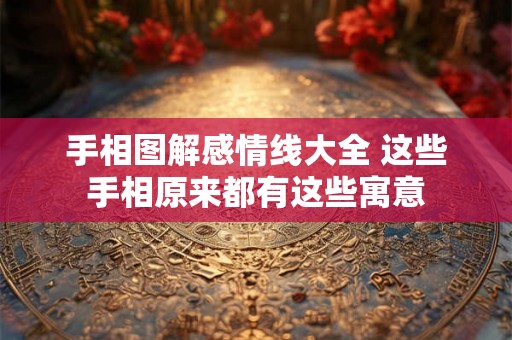 手相图解感情线大全 这些手相原来都有这些寓意 手相图解感情线大全 这些手相原来都有这些寓意