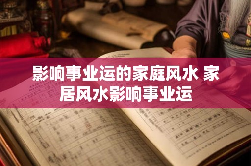 影响事业运的家庭风水 家居风水影响事业运 影响事业运的家庭风水 家居风水影响事业运