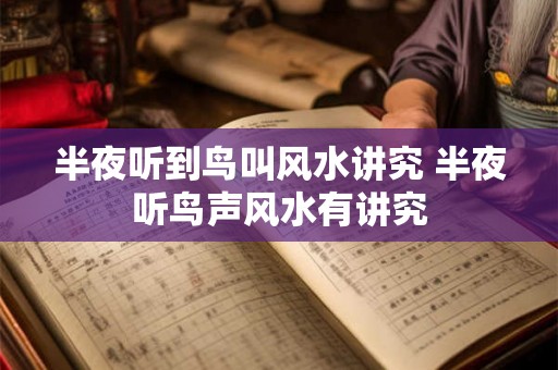 半夜听到鸟叫风水讲究 半夜听鸟声风水有讲究