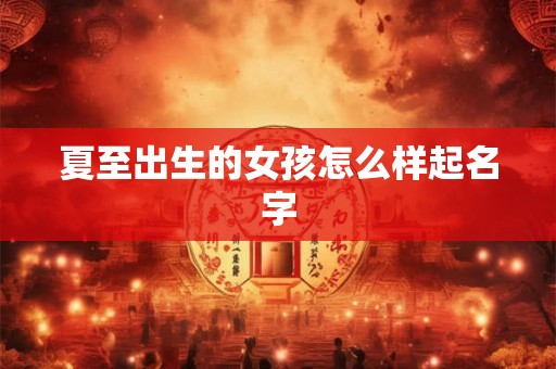 夏至出生的女孩怎么样起名字