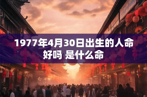 1977年4月30日出生的人命好吗 是什么命