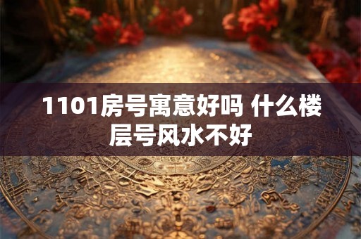 1101房号寓意好吗 什么楼层号风水不好