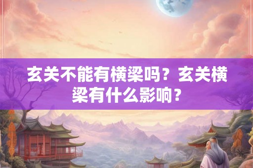 玄关不能有横梁吗？玄关横梁有什么影响？