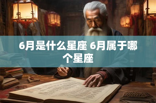 6月是什么星座 6月属于哪个星座