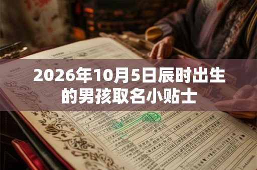 2026年10月5日辰时出生的男孩取名小贴士