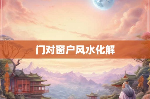 门对窗户风水化解
