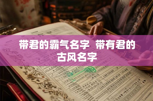 带君的霸气名字  带有君的古风名字