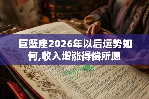巨蟹座2026年以后运势如何,收入增涨得偿所愿