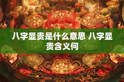 八字显贵是什么意思 八字显贵含义何