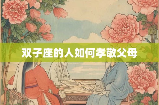 双子座的人如何孝敬父母