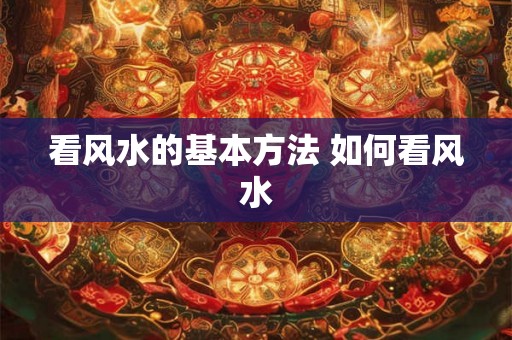 看风水的基本方法 如何看风水