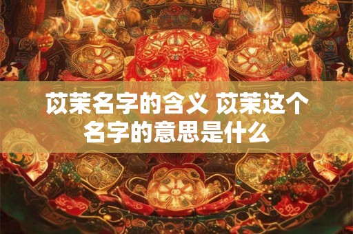 苡茉名字的含义 苡茉这个名字的意思是什么