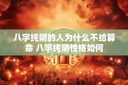 八字纯阴的人为什么不给算命 八字纯阴性格如何