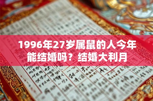 1996年27岁属鼠的人今年能结婚吗？结婚大利月