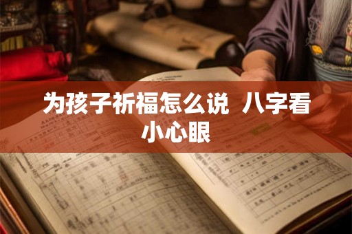 为孩子祈福怎么说 八字看小心眼 为孩子祈福怎么说 八字看小心眼