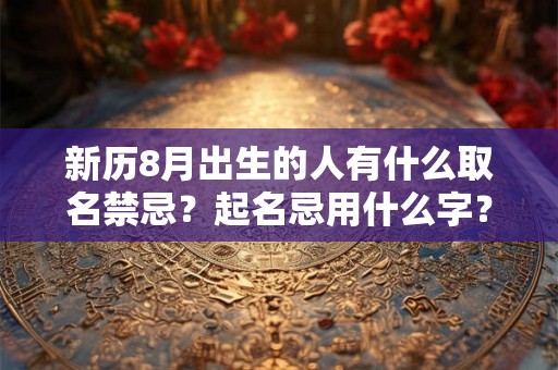 新历8月出生的人有什么取名禁忌？起名忌用什么字？