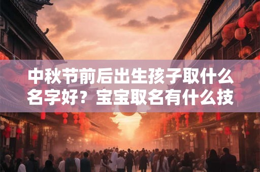 中秋节前后出生孩子取什么名字好？宝宝取名有什么技巧？