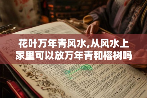 花叶万年青风水,从风水上家里可以放万年青和榕树吗 花叶万年青风水,从风水上家里可以放万年青和榕树吗