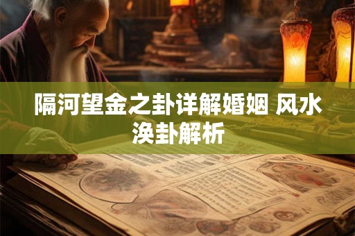 隔河望金之卦详解婚姻 风水涣卦解析