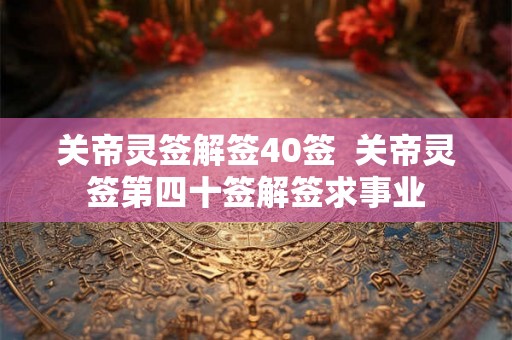 关帝灵签解签40签  关帝灵签第四十签解签求事业