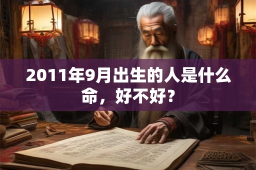 2011年9月出生的人是什么命，好不好？