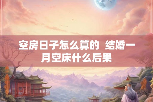 空房日子怎么算的  结婚一月空床什么后果