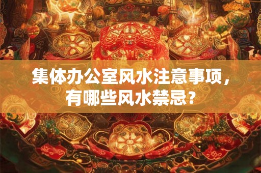 集体办公室风水注意事项,有哪些风水禁忌? 集体办公室风水注意事项,有哪些风水禁忌?