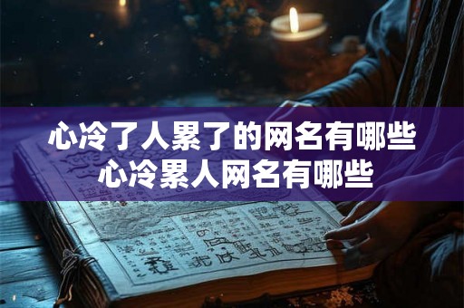 心冷了人累了的网名有哪些 心冷累人网名有哪些 心冷了人累了的网名有哪些 心冷累人网名有哪些