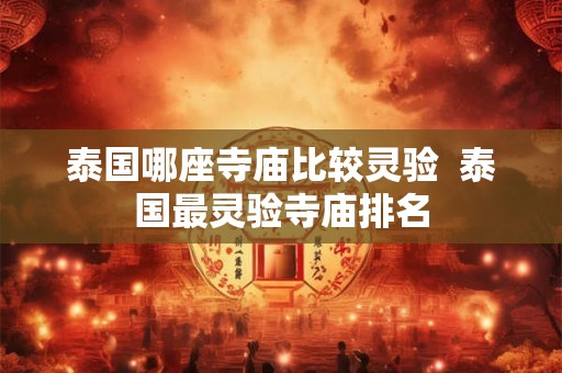 泰国哪座寺庙比较灵验 泰国最灵验寺庙排名 泰国哪座寺庙比较灵验 泰国最灵验寺庙排名