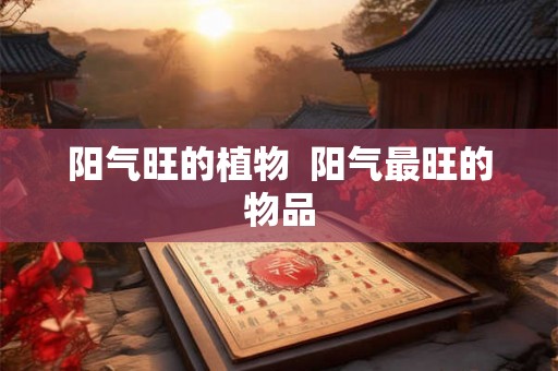 阳气旺的植物  阳气最旺的物品