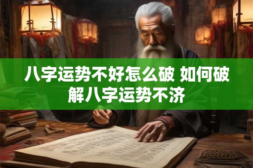 八字运势不好怎么破 如何破解八字运势不济