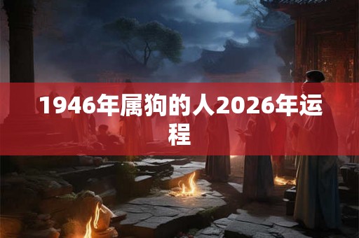 1946年属狗的人2026年运程