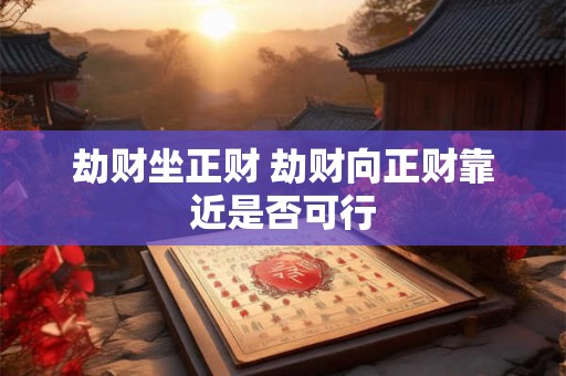 劫财坐正财 劫财向正财靠近是否可行