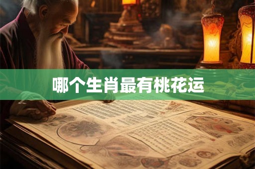哪个生肖最有桃花运